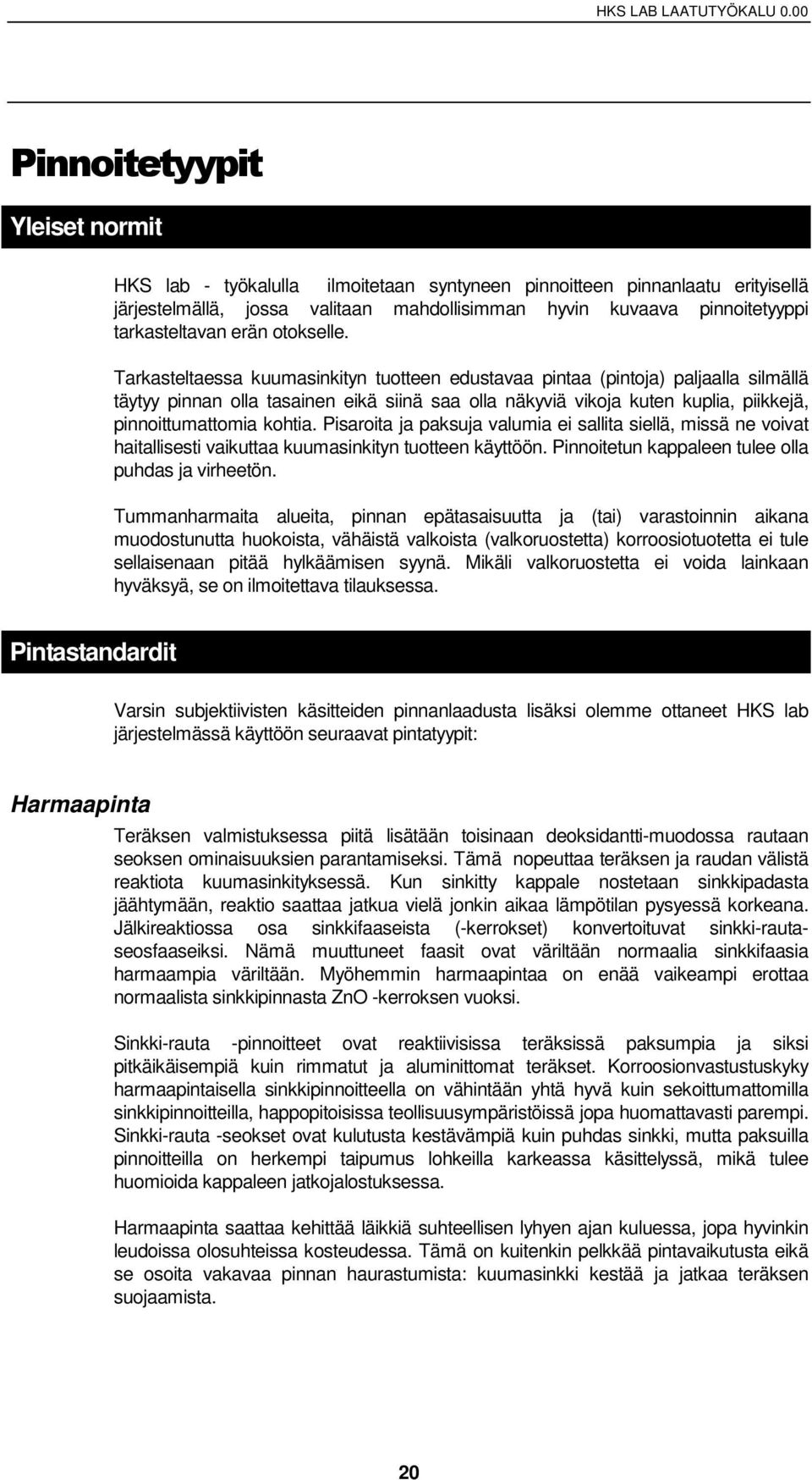 Pisaroita ja paksuja valumia ei sallita siellä, missä ne voivat haitallisesti vaikuttaa kuumasinkityn tuotteen käyttöön. Pinnoitetun kappaleen tulee olla puhdas ja virheetön.