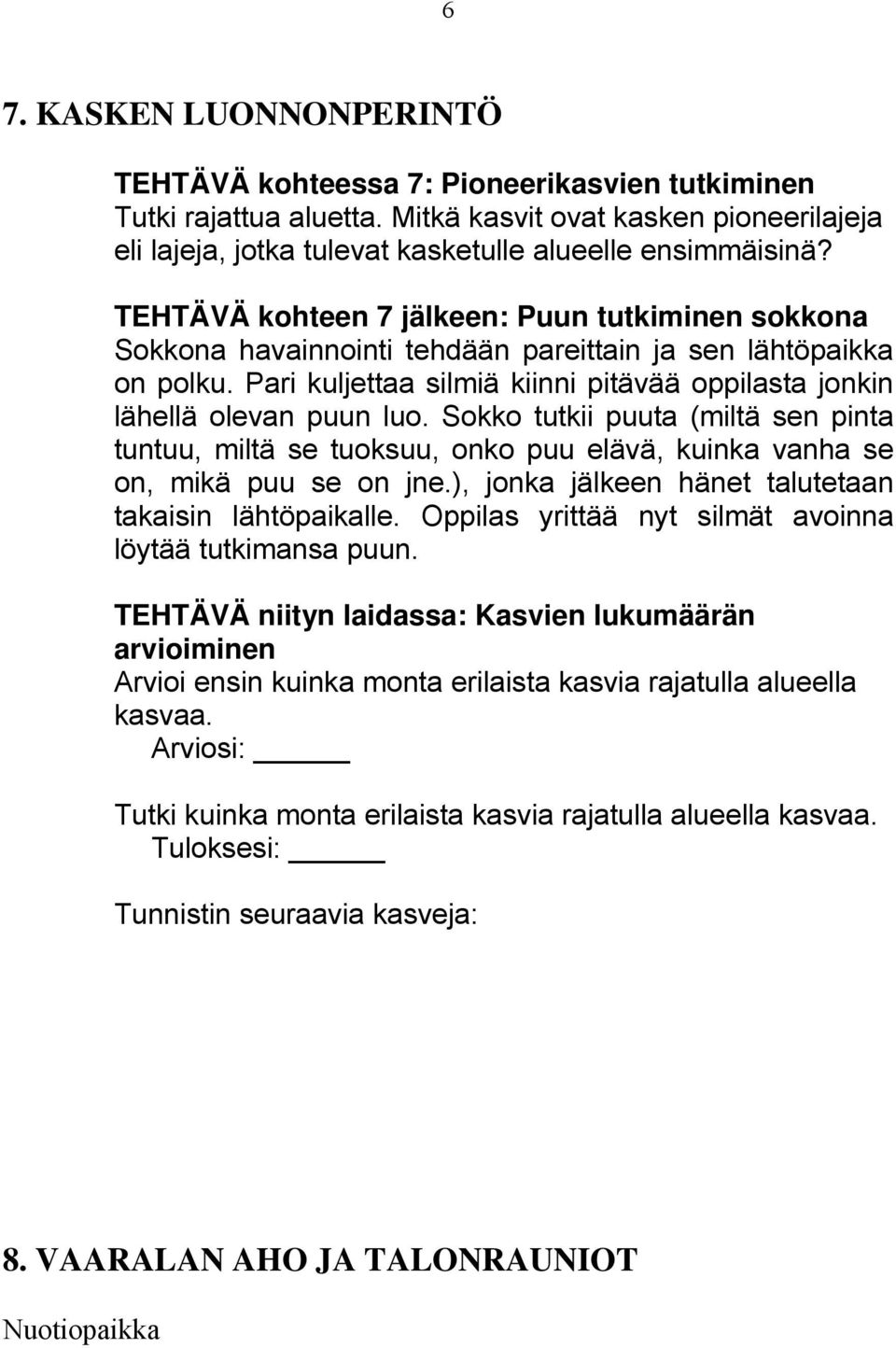 Sokko tutkii puuta (miltä sen pinta tuntuu, miltä se tuoksuu, onko puu elävä, kuinka vanha se on, mikä puu se on jne.), jonka jälkeen hänet talutetaan takaisin lähtöpaikalle.