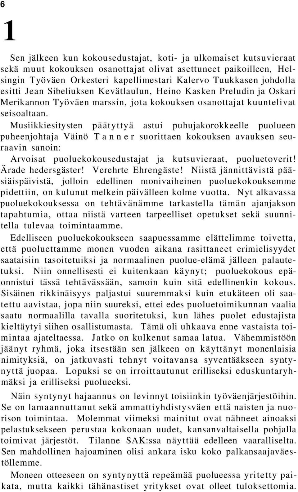 Musiikkiesitysten päätyttyä astui puhujakorokkeelle puolueen puheenjohtaja Väinö Tanner suorittaen kokouksen avauksen seuraavin sanoin: Arvoisat puoluekokousedustajat ja kutsuvieraat, puoluetoverit!