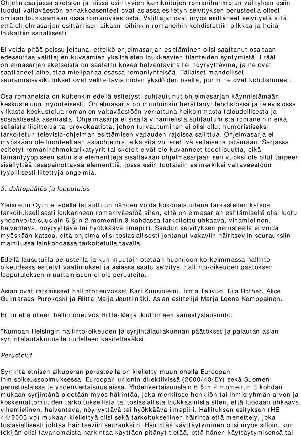 Ei voida pitää poissuljettuna, etteikö ohjelmasarjan esittäminen olisi saattanut osaltaan edesauttaa valittajien kuvaamien yksittäisten loukkaavien tilanteiden syntymistä.