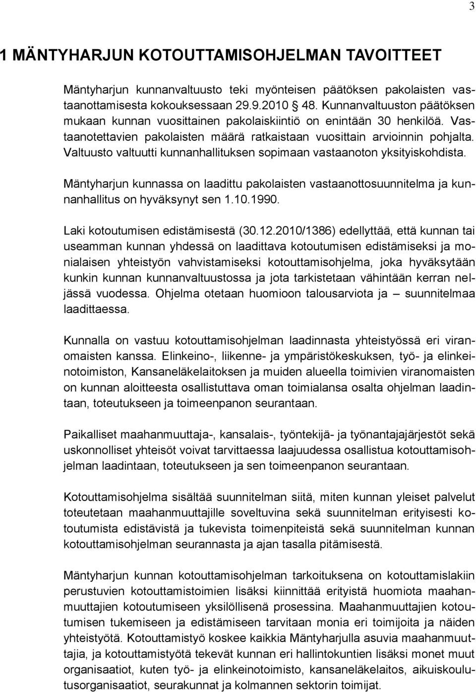 Valtuusto valtuutti kunnanhallituksen sopimaan vastaanoton yksityiskohdista. Mäntyharjun kunnassa on laadittu pakolaisten vastaanottosuunnitelma ja kunnanhallitus on hyväksynyt sen 1.10.1990.
