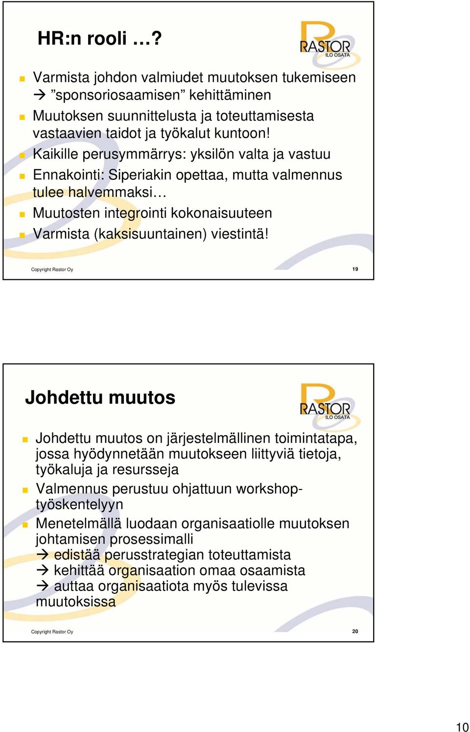 Copyright Rastor Oy 19 Johdettu muutos Johdettu muutos on järjestelmällinen toimintatapa, jossa hyödynnetään muutokseen liittyviä tietoja, työkaluja ja resursseja Valmennus perustuu ohjattuun