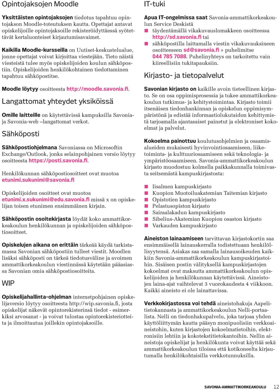 Kaikilla Moodle-kursseilla on Uutiset-keskustelualue, jonne opettajat voivat kirjoittaa viestejään. Tieto näistä viesteistä tulee myös opiskelijoiden koulun sähköpostiin.