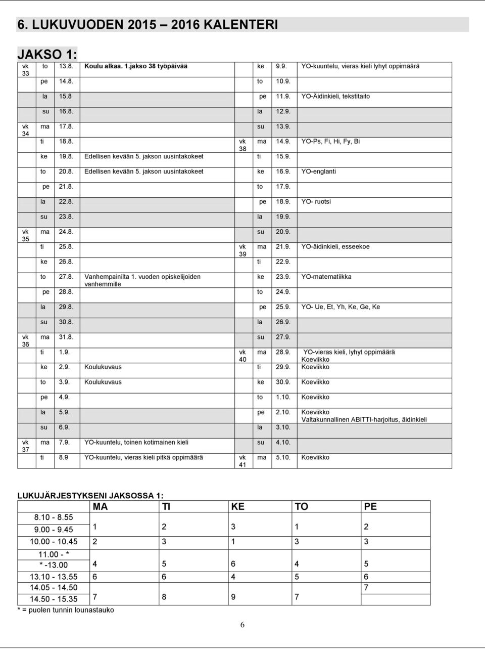 8. to 17.9. la 22.8. pe 18.9. YO- ruotsi su 23.8. la 19.9. 35 ma 24.8. su 20.9. ti 25.8. ma 21.9. YO-äidinkieli, esseekoe 39 ke 26.8. ti 22.9. to 27.8. Vanhempainilta 1. vuoden opiskelijoiden ke 23.9. YO-matematiikka vanhemmille pe 28.