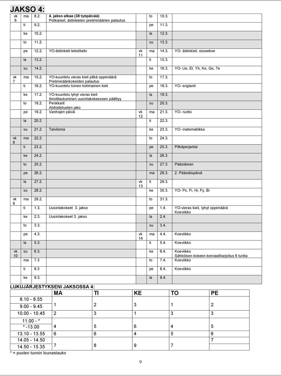 3. YO- englanti ke 17.2. YO-kuuntelu lyhyt vieras kieli la 19.3. Ilmoittautuminen uusintakokeeseen päättyy to 18.2. Penkkarit su 20.3. Abitodistusten jako pe 19.2. Vanhojen päivä ma 21.3. YO- ruotsi 12 la 20.