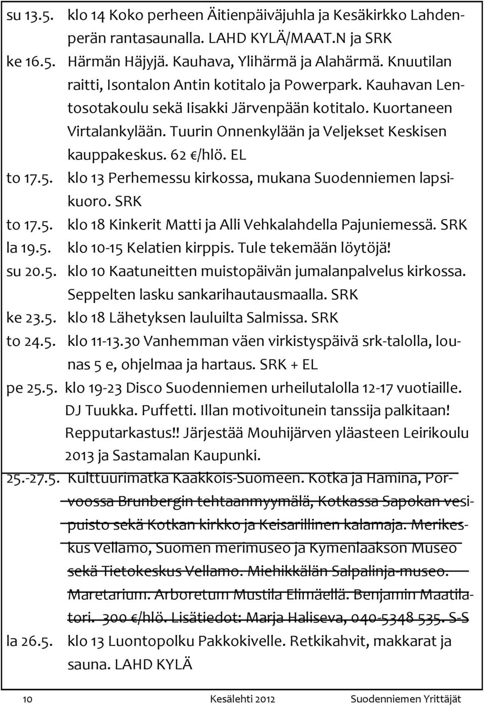 EL klo 13 Perhemessu kirkossa, mukana Suodenniemen lapsikuoro. SRK klo 18 Kinkerit Matti ja Alli Vehkalahdella Pajuniemessä. SRK klo 10-15 Kelatien kirppis. Tule tekemään löytöjä! su 20.5. klo 10 Kaatuneitten muistopäivän jumalanpalvelus kirkossa.