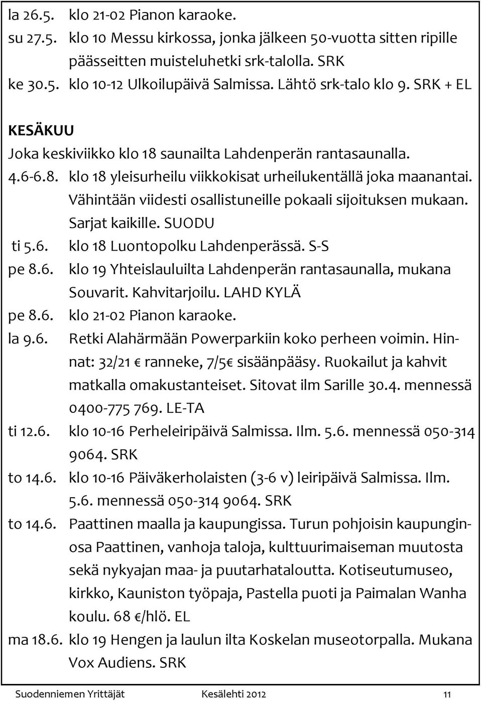 Vähintään viidesti osallistuneille pokaali sijoituksen mukaan. Sarjat kaikille. SUODU ti 5.6. klo 18 Luontopolku Lahdenperässä. S-S pe 8.6. klo 19 Yhteislauluilta Lahdenperän rantasaunalla, mukana Souvarit.