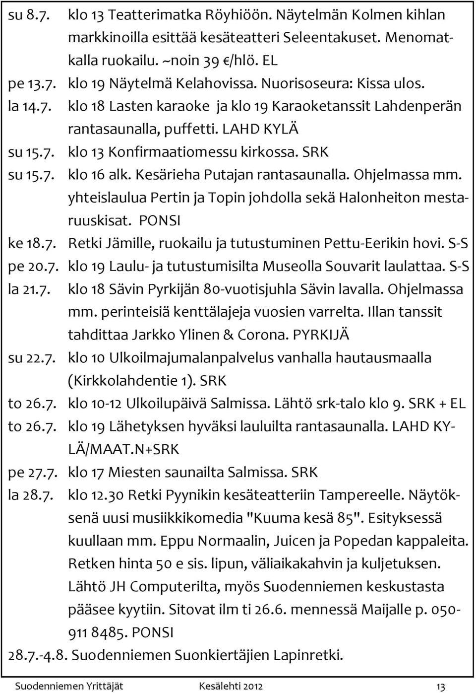 Kesärieha Putajan rantasaunalla. Ohjelmassa mm. yhteislaulua Pertin ja Topin johdolla sekä Halonheiton mestaruuskisat. PONSI ke 18.7. Retki Jämille, ruokailu ja tutustuminen Pettu-Eerikin hovi.