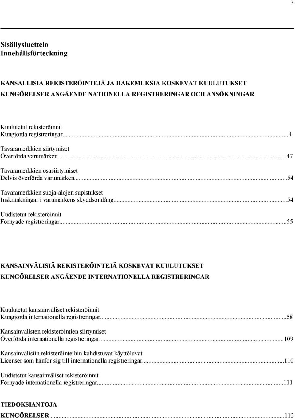 ..54 Tavaramerkkien suoja-alojen supistukset Inskränkningar i varumärkens skyddsomfång...54 Uudistetut rekisteröinnit Förnyade registreringar.