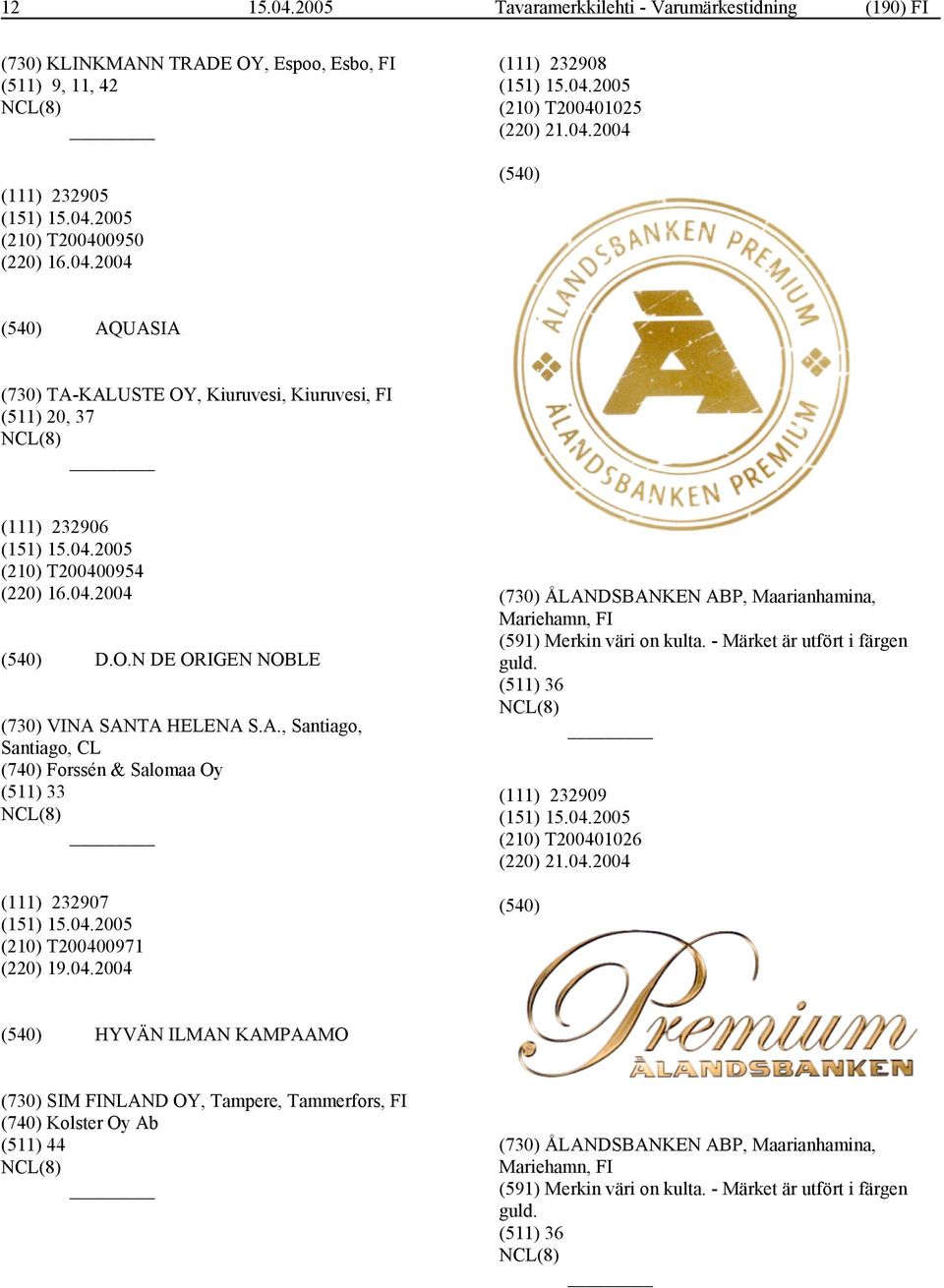 04.2004 (730) ÅLANDSBANKEN ABP, Maarianhamina, Mariehamn, FI (591) Merkin väri on kulta. - Märket är utfört i färgen guld. (511) 36 (111) 232909 (210) T200401026 (220) 21.04.2004 HYVÄN ILMAN KAMPAAMO (730) SIM FINLAND OY, Tampere, Tammerfors, FI (740) Kolster Oy Ab (511) 44 (730) ÅLANDSBANKEN ABP, Maarianhamina, Mariehamn, FI (591) Merkin väri on kulta.