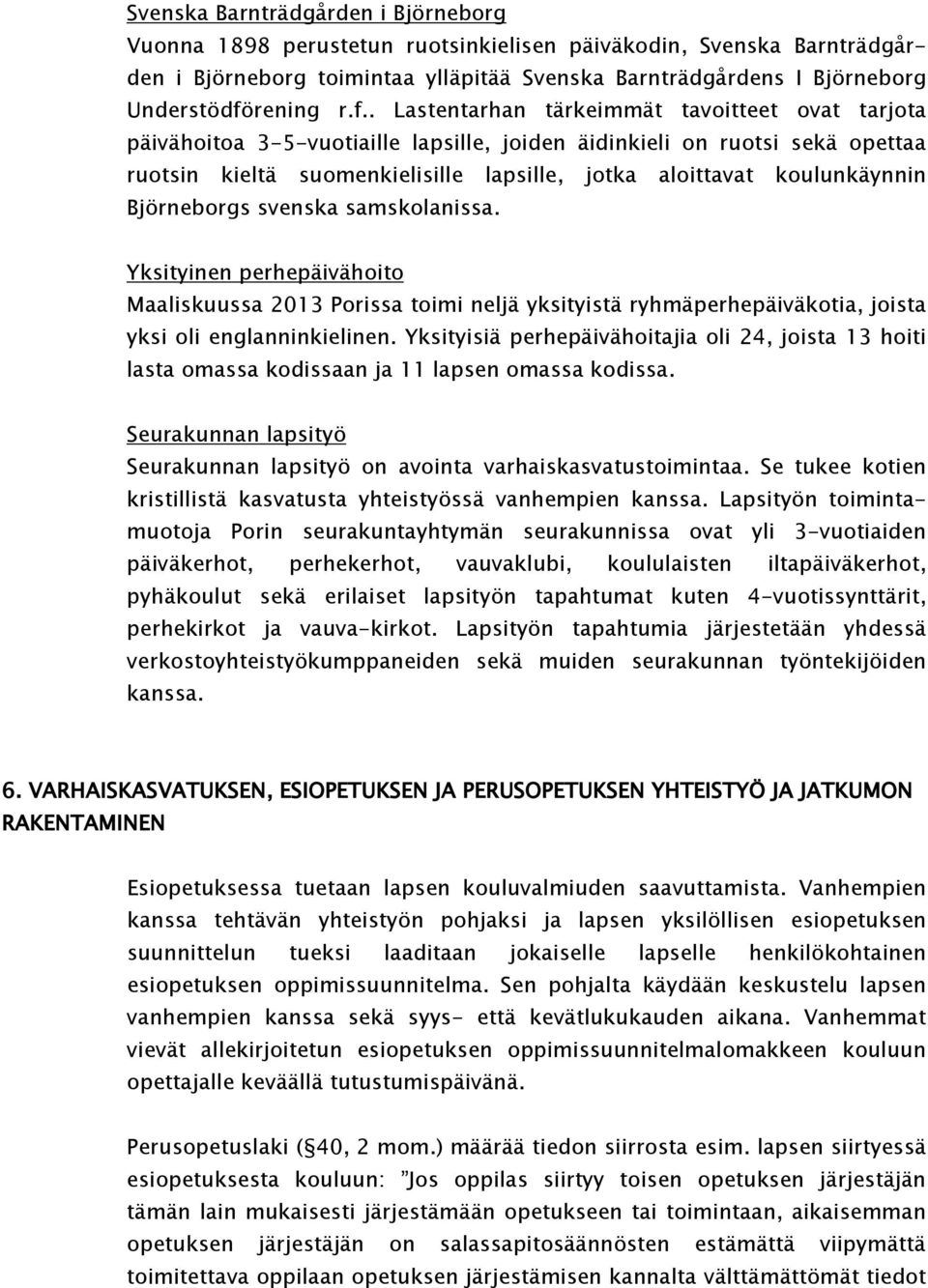 koulunkäynnin Björneborgs svenska samskolanissa. Yksityinen perhepäivähoito Maaliskuussa 2013 Porissa toimi neljä yksityistä ryhmäperhepäiväkotia, joista yksi oli englanninkielinen.