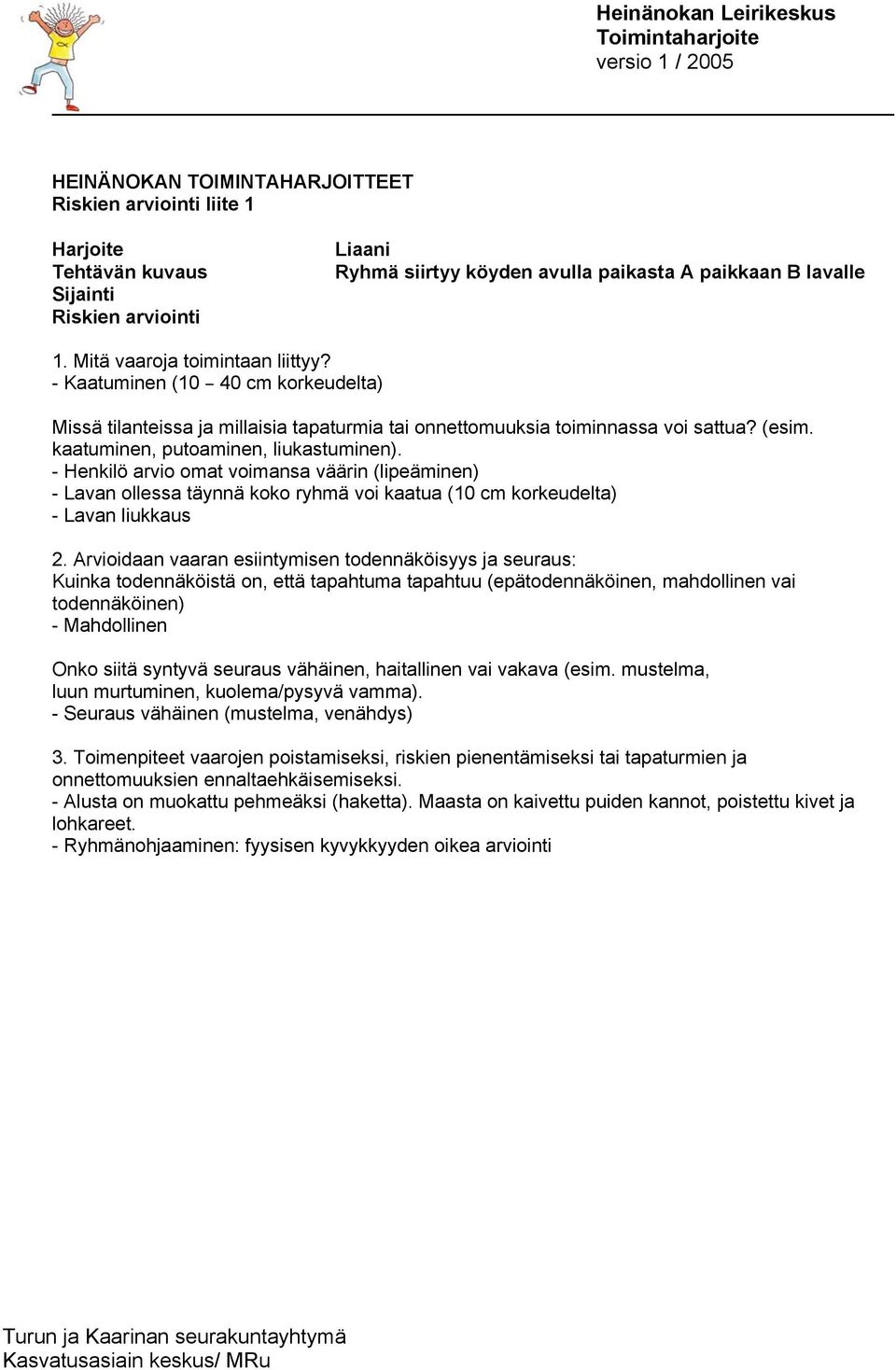 - Henkilö arvio omat voimansa väärin (lipeäminen) - Lavan ollessa täynnä koko ryhmä voi kaatua (10 cm korkeudelta) - Lavan liukkaus 2.