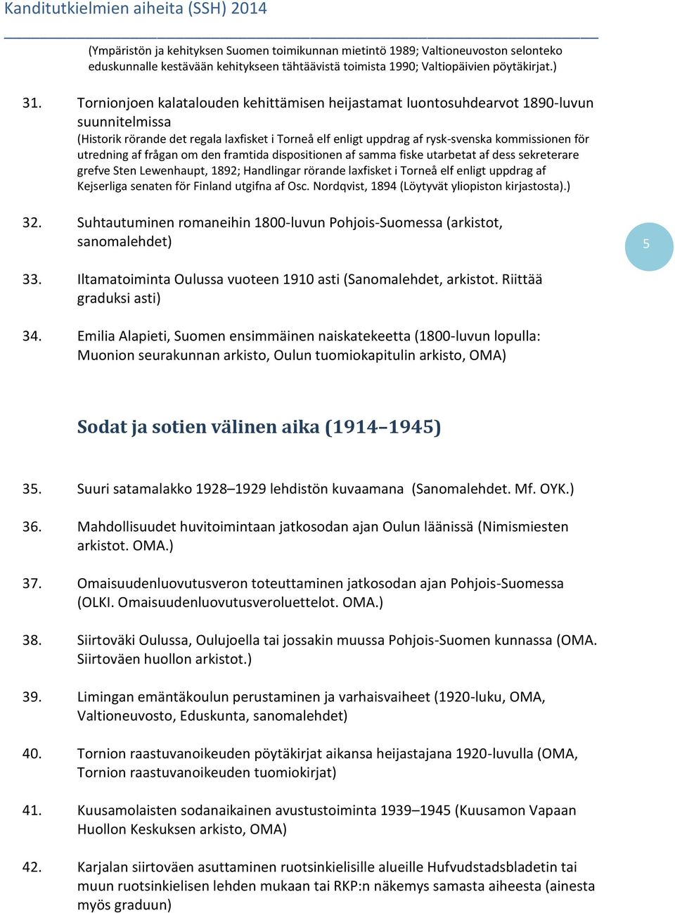 utredning af frågan om den framtida dispositionen af samma fiske utarbetat af dess sekreterare grefve Sten Lewenhaupt, 1892; Handlingar rörande laxfisket i Torneå elf enligt uppdrag af Kejserliga