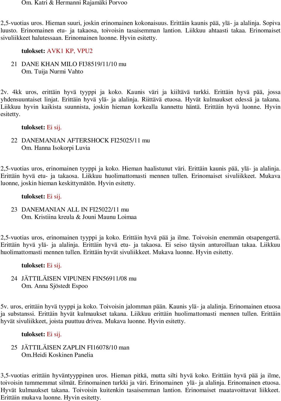 tulokset: AVK1 KP, VPU2 21 DANE KHAN MILO FI38519/11/10 mu Om. Tuija Nurmi Vahto 2v. 4kk uros, erittäin hyvä tyyppi ja koko. Kaunis väri ja kiiltävä turkki.