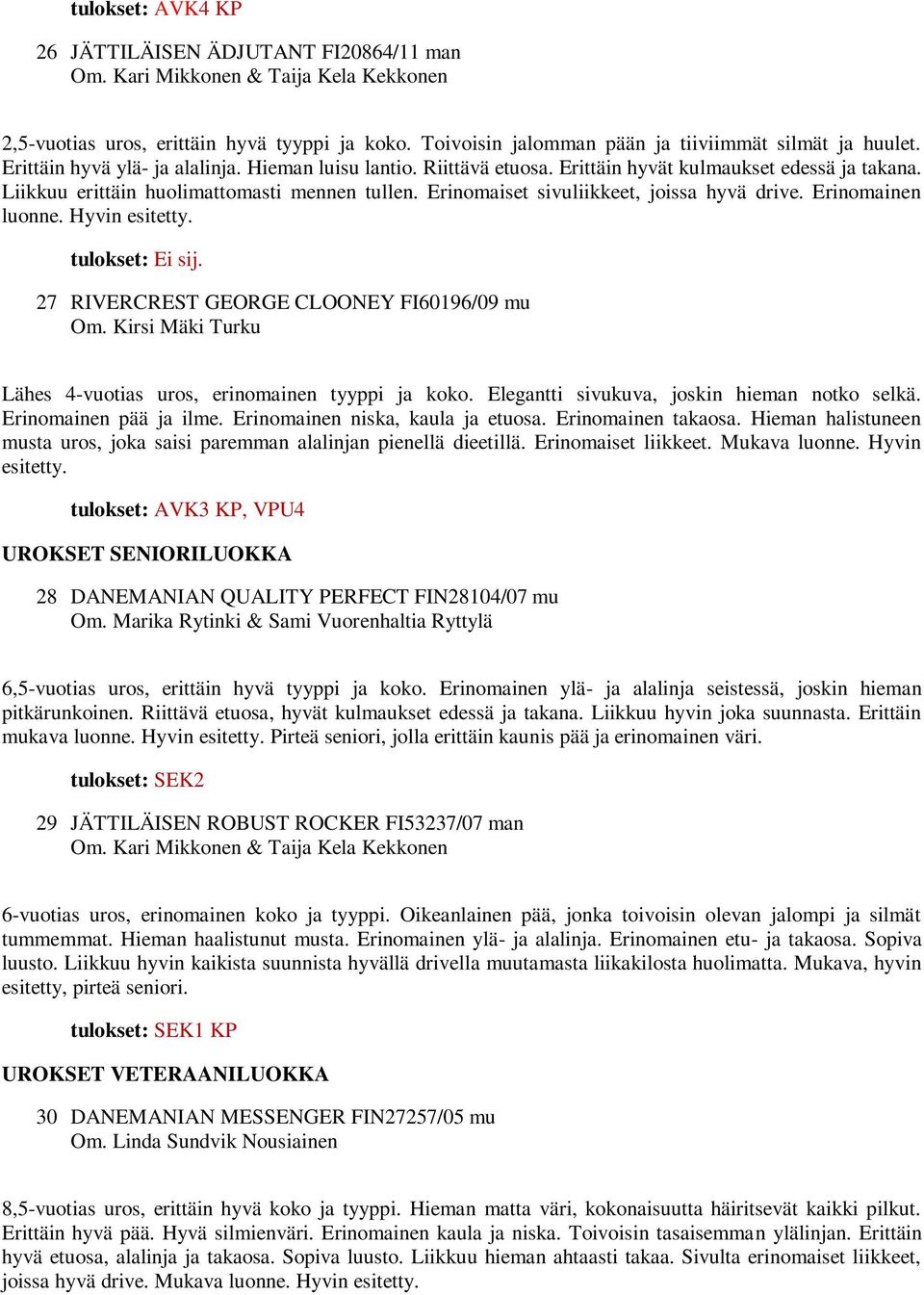 Erinomaiset sivuliikkeet, joissa hyvä drive. Erinomainen luonne. Hyvin esitetty. 27 RIVERCREST GEORGE CLOONEY FI60196/09 mu Om. Kirsi Mäki Turku Lähes 4-vuotias uros, erinomainen tyyppi ja koko.