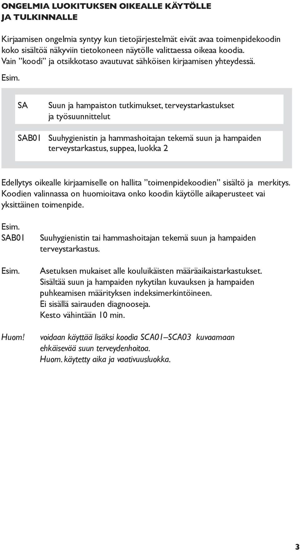 SA Suun ja hampaiston tutkimukset, terveystarkastukset ja työsuunnittelut SAB01 Suuhygienistin ja hammashoitajan tekemä suun ja hampaiden terveystarkastus, suppea, luokka 2 Edellytys oikealle