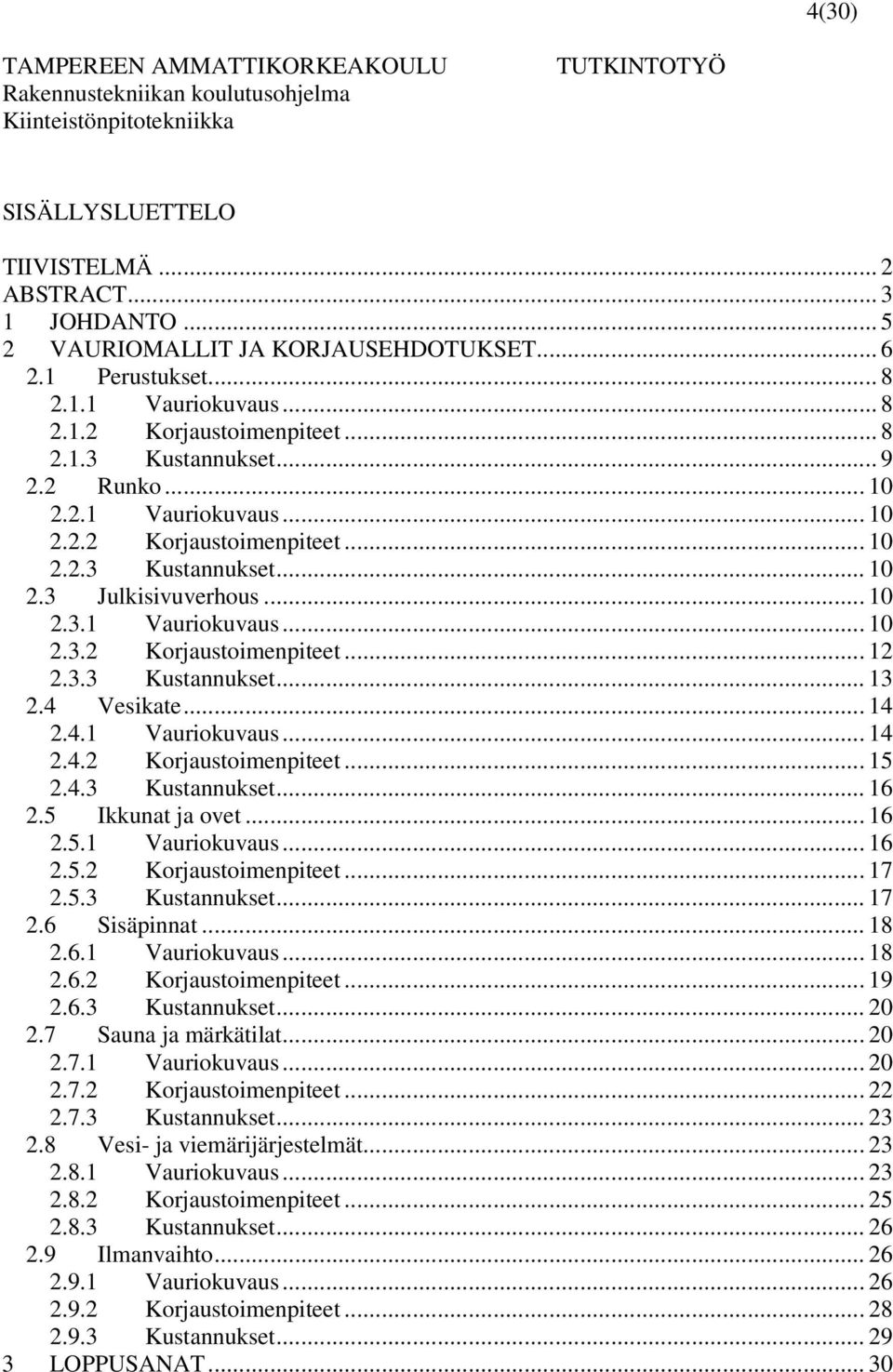 .. 10 2.3.1 Vauriokuvaus... 10 2.3.2 Korjaustoimenpiteet... 12 2.3.3 Kustannukset... 13 2.4 Vesikate... 14 2.4.1 Vauriokuvaus... 14 2.4.2 Korjaustoimenpiteet... 15 2.4.3 Kustannukset... 16 2.