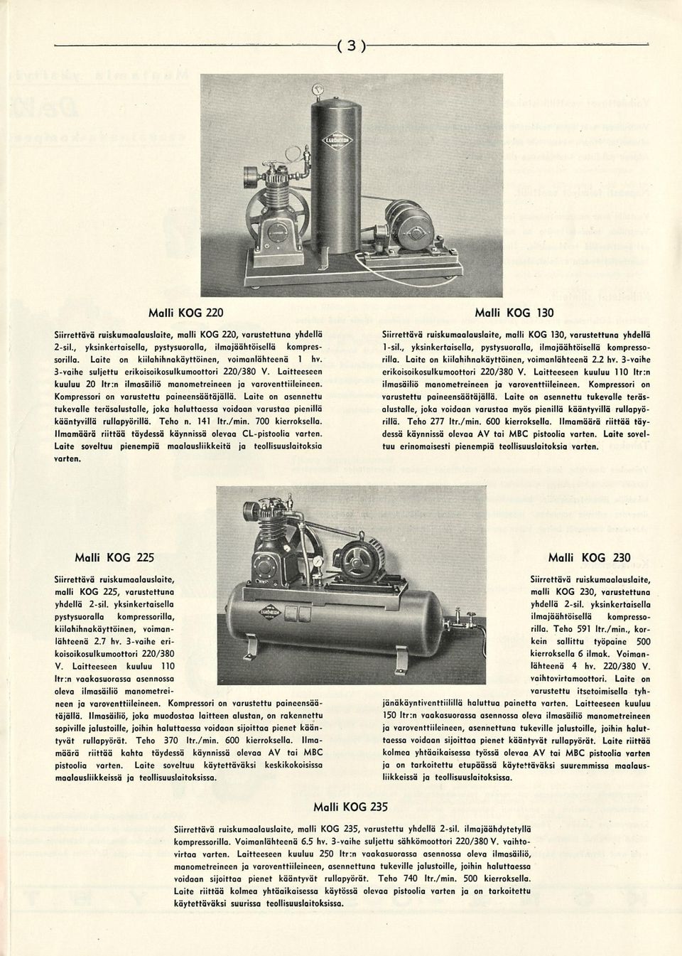 Kompressori on varustettu paineensäätäjällä. Laite on asennettu tukevalle teräsalustalle, joka haluttaessa voidaan varustaa pienillä kääntyvillä rullapyörillä. Teho n. 141 Itr./min. 700 kierroksella.