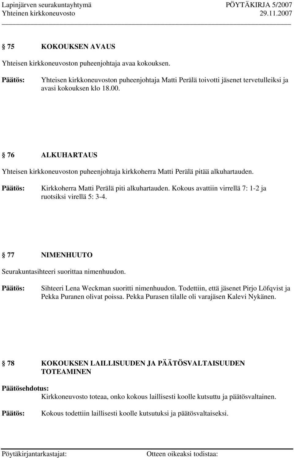 Kokous avattiin virrellä 7: 1-2 ja ruotsiksi virellä 5: 3-4. 77 NIMENHUUTO Seurakuntasihteeri suorittaa nimenhuudon. Sihteeri Lena Weckman suoritti nimenhuudon.