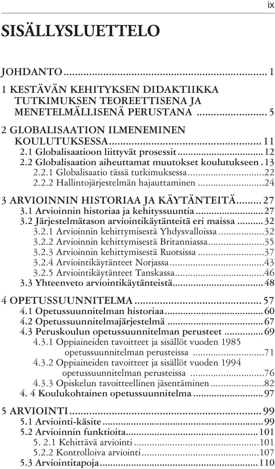 ..24 3 ARVIOINNIN HISTORIAA JA KÄYTÄNTEITÄ... 27 3.1 Arvioinnin historiaa ja kehityssuuntia...27 3.2 Järjestelmätason arviointikäytänteitä eri maissa...32 3.2.1 Arvioinnin kehittymisestä Yhdysvalloissa.