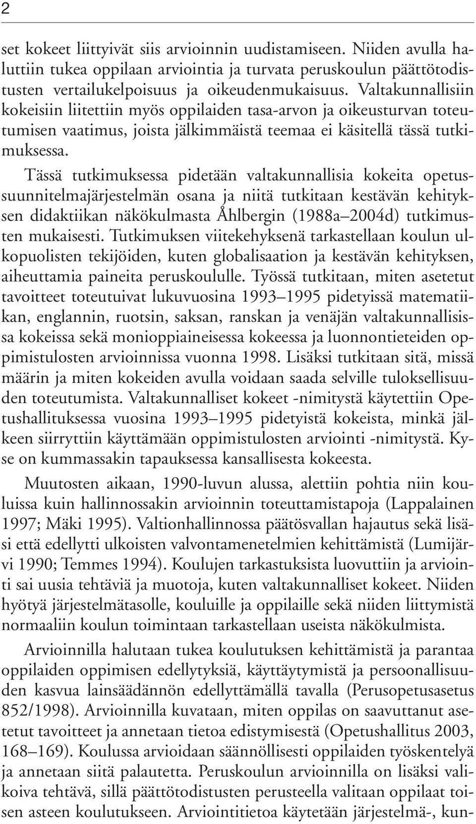 Tässä tutkimuksessa pidetään valtakunnallisia kokeita opetussuunnitelmajärjestelmän osana ja niitä tutkitaan kestävän kehityksen didaktiikan näkökulmasta Åhlbergin (1988a 2004d) tutkimusten