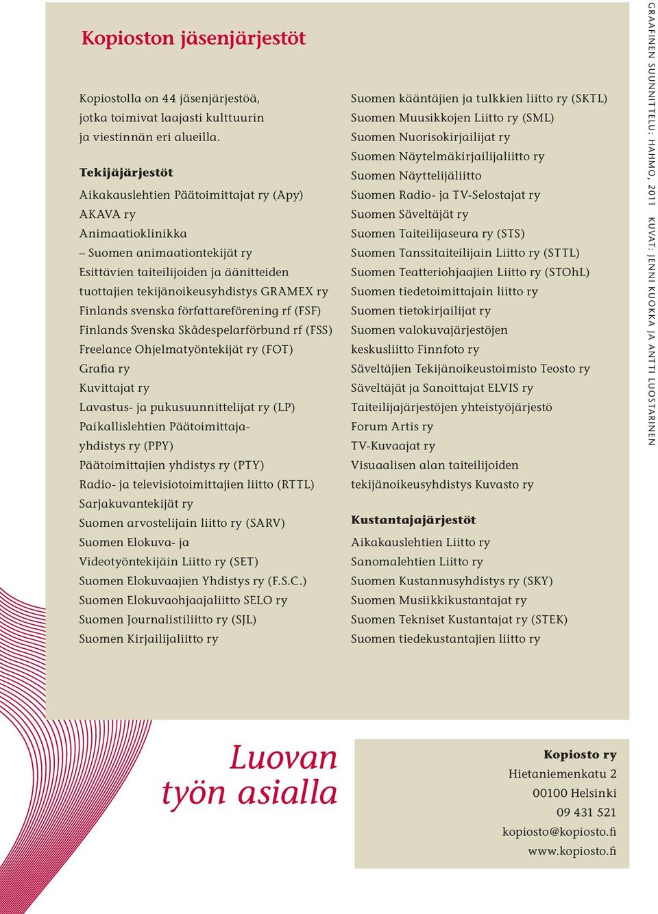 Finlands svenska författareförening rf (FSF) Finlands Svenska Skådespelarförbund rf (FSS) Freelance Ohjelmatyöntekijät ry (FOT) Grafia ry Kuvittajat ry Lavastus- ja pukusuunnittelijat ry (LP)