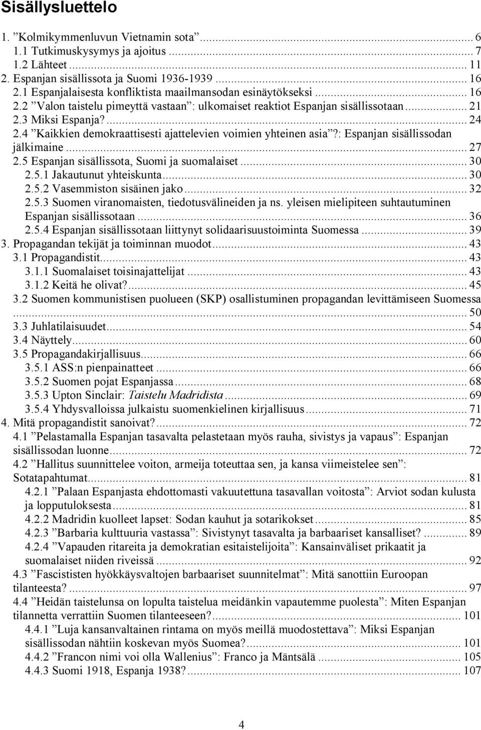 4 Kaikkien demokraattisesti ajattelevien voimien yhteinen asia?: Espanjan sisällissodan jälkimaine... 27 2.5 Espanjan sisällissota, Suomi ja suomalaiset... 30 2.5.1 Jakautunut yhteiskunta... 30 2.5.2 Vasemmiston sisäinen jako.