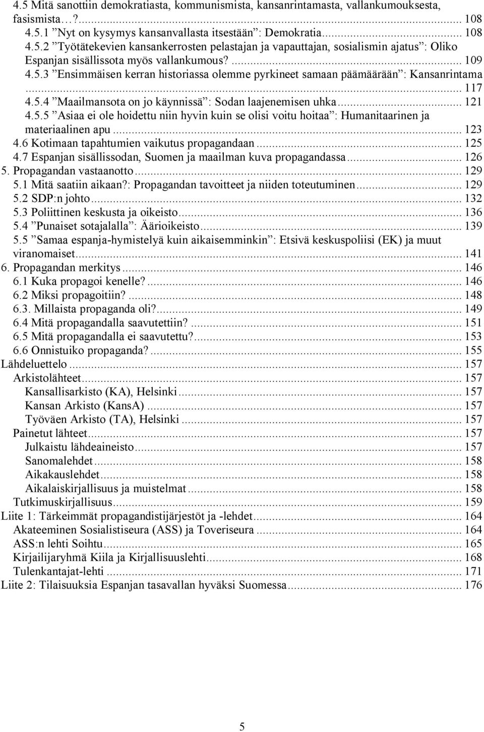 .. 123 4.6 Kotimaan tapahtumien vaikutus propagandaan... 125 4.7 Espanjan sisällissodan, Suomen ja maailman kuva propagandassa... 126 5. Propagandan vastaanotto... 129 5.1 Mitä saatiin aikaan?