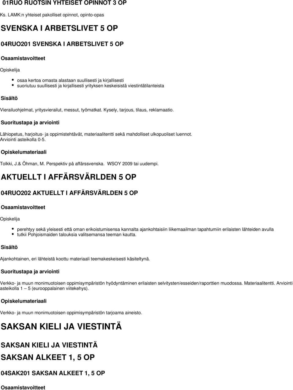 kirjallisesti yrityksen keskeisistä viestintätilanteista Vierailuohjelmat, yritysvierailut, messut, työmatkat. Kysely, tarjous, tilaus, reklamaatio.