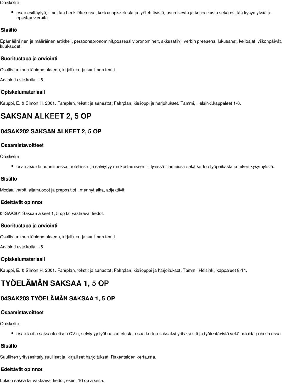 Osallistuminen lähiopetukseen, kirjallinen ja suullinen tentti. Kauppi, E. & Simon H. 2001. Fahrplan, tekstit ja sanastot; Fahrplan, kielioppi ja harjoitukset. Tammi, Helsinki.kappaleet 1-8.