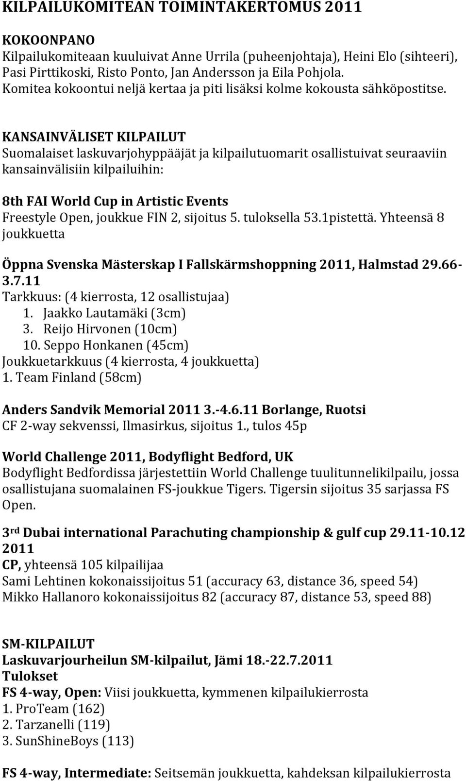 KANSAINVÄLISET KILPAILUT Suomalaiset laskuvarjohyppääjät ja kilpailutuomarit osallistuivat seuraaviin kansainvälisiin kilpailuihin: 8th FAI World Cup in Artistic Events Freestyle Open, joukkue FIN 2,