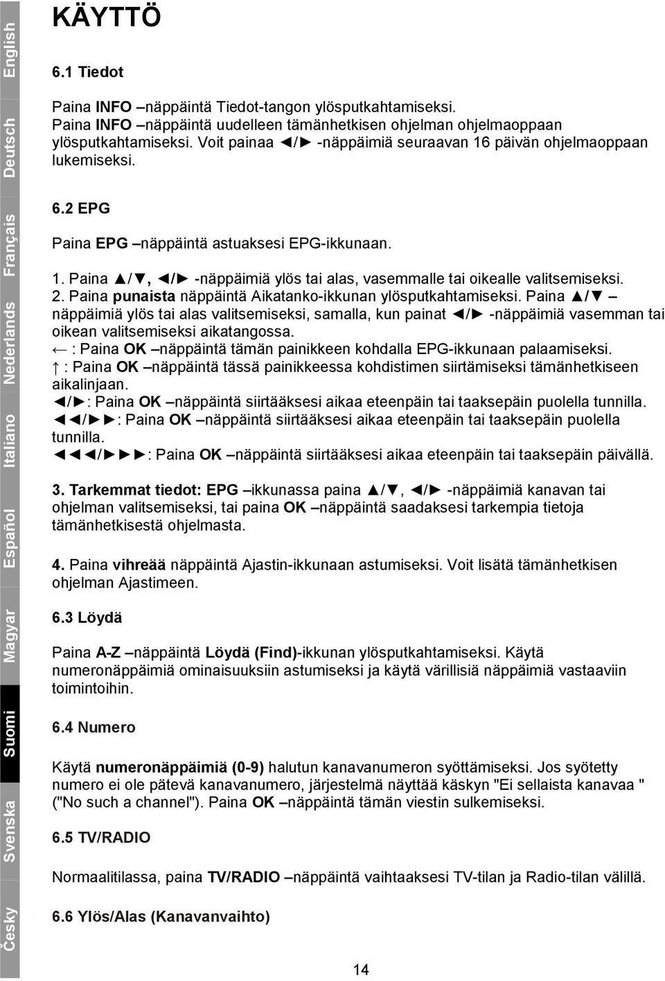 2 EPG Paina EPG näppäintä astuaksesi EPG-ikkunaan. 1. Paina /, / -näppäimiä ylös tai alas, vasemmalle tai oikealle valitsemiseksi. 2. Paina punaista näppäintä Aikatanko-ikkunan ylösputkahtamiseksi.