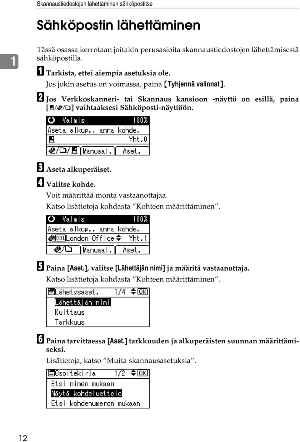 B Jos Verkkoskanneri- tai Skannaus kansioon -näyttö on esillä, paina [ ] vaihtaaksesi Sähköposti-näyttöön. C Aseta alkuperäiset. D Valitse kohde. Voit määrittää monta vastaanottajaa.