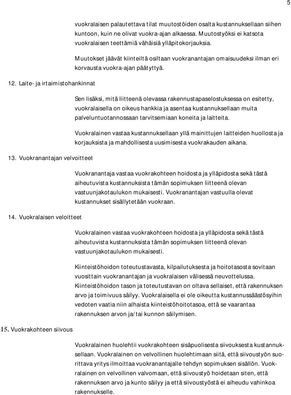 Muutostyöksi ei katsota vuokralaisen teettämiä vähäisiä ylläpitokorjauksia. Muutokset jäävät kiinteiltä osiltaan vuokranantajan omaisuudeksi ilman eri korvausta vuokra-ajan päätyttyä.