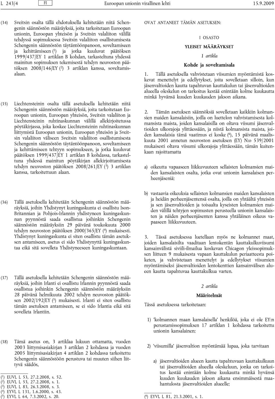 sopimuksessa Sveitsin valaliiton osallistumisesta Schengenin säännöstön täytäntöönpanoon, soveltamiseen ja kehittämiseen ( 1 ) ja jotka kuuluvat päätöksen 1999/437/EY 1 artiklan B kohdan,