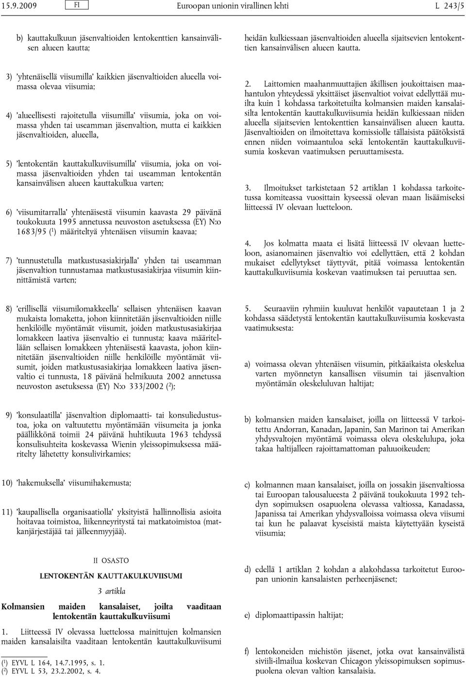 3) yhtenäisellä viisumilla kaikkien jäsenvaltioiden alueella voimassa olevaa viisumia; 4) alueellisesti rajoitetulla viisumilla viisumia, joka on voimassa yhden tai useamman jäsenvaltion, mutta ei