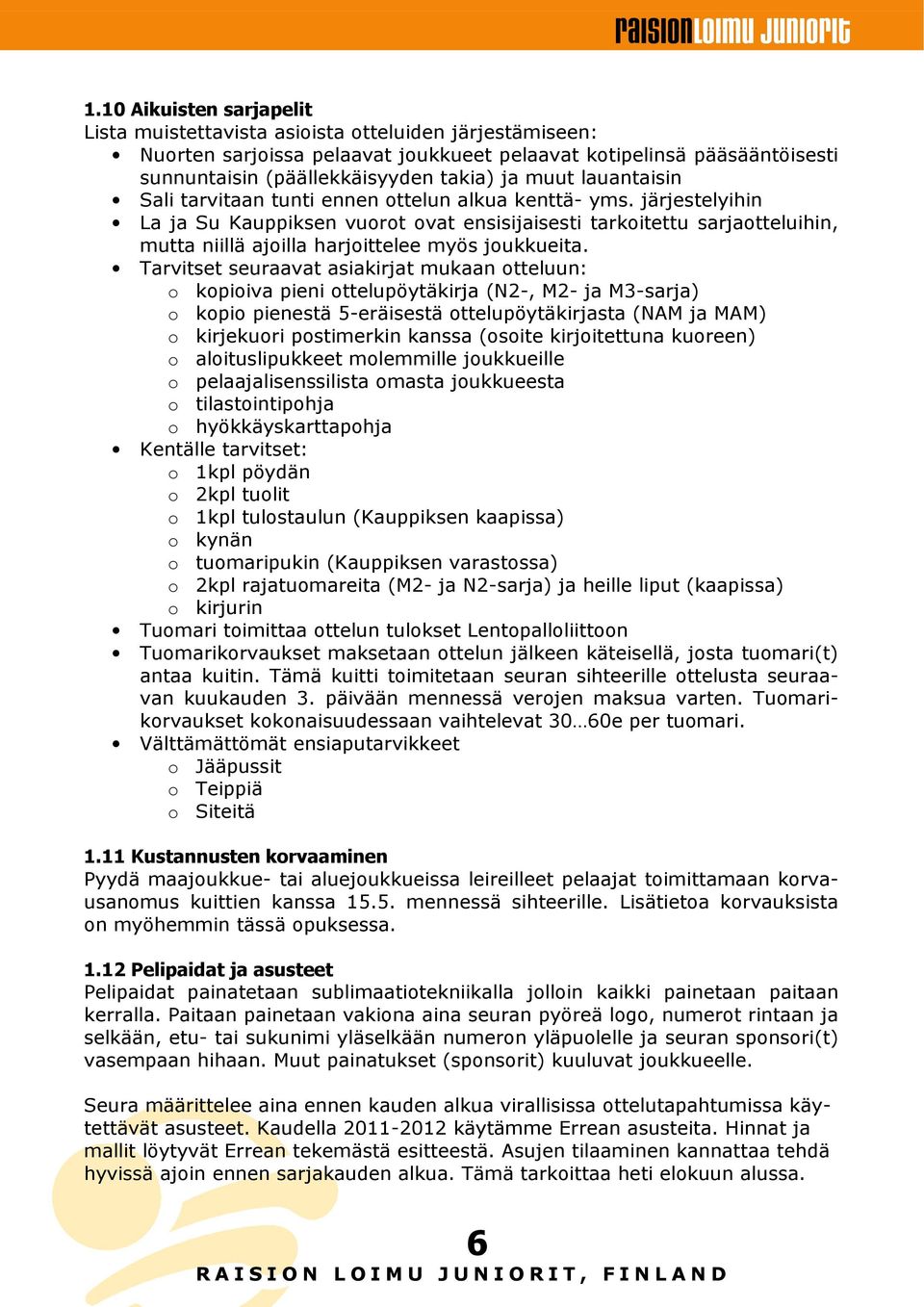 järjestelyihin La ja Su Kauppiksen vuorot ovat ensisijaisesti tarkoitettu sarjaotteluihin, mutta niillä ajoilla harjoittelee myös joukkueita.