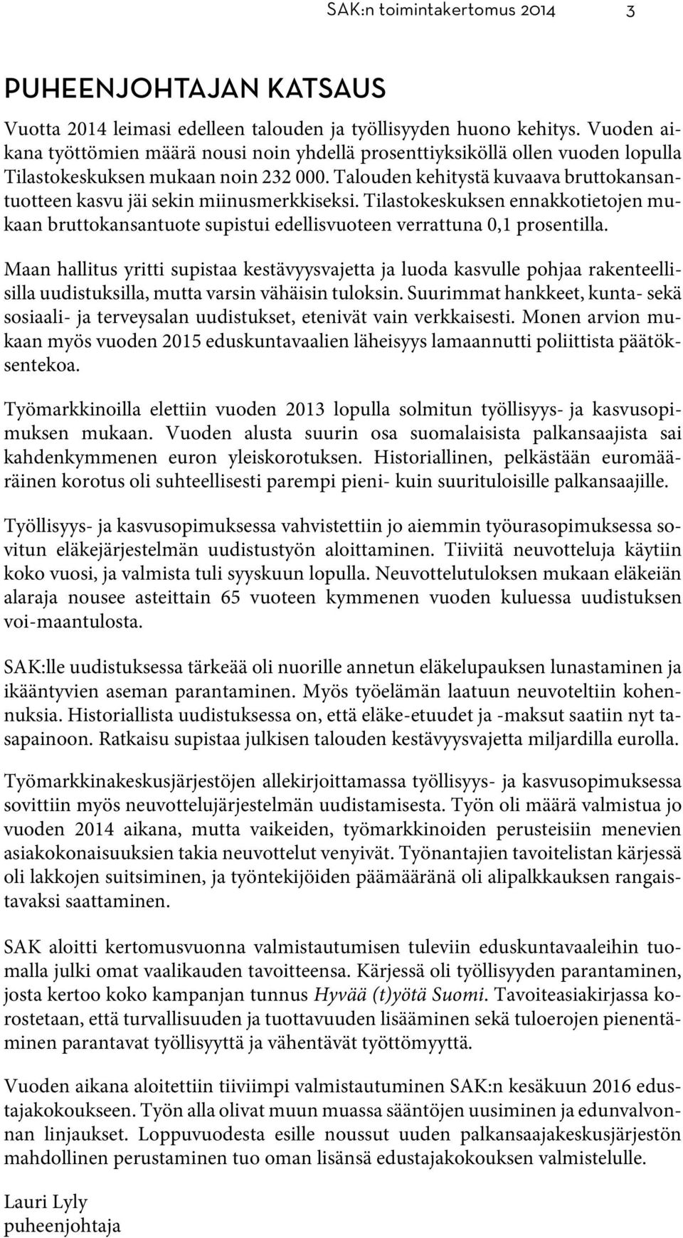 Talouden kehitystä kuvaava bruttokansantuotteen kasvu jäi sekin miinusmerkkiseksi. Tilastokeskuksen ennakkotietojen mukaan bruttokansantuote supistui edellisvuoteen verrattuna 0,1 prosentilla.