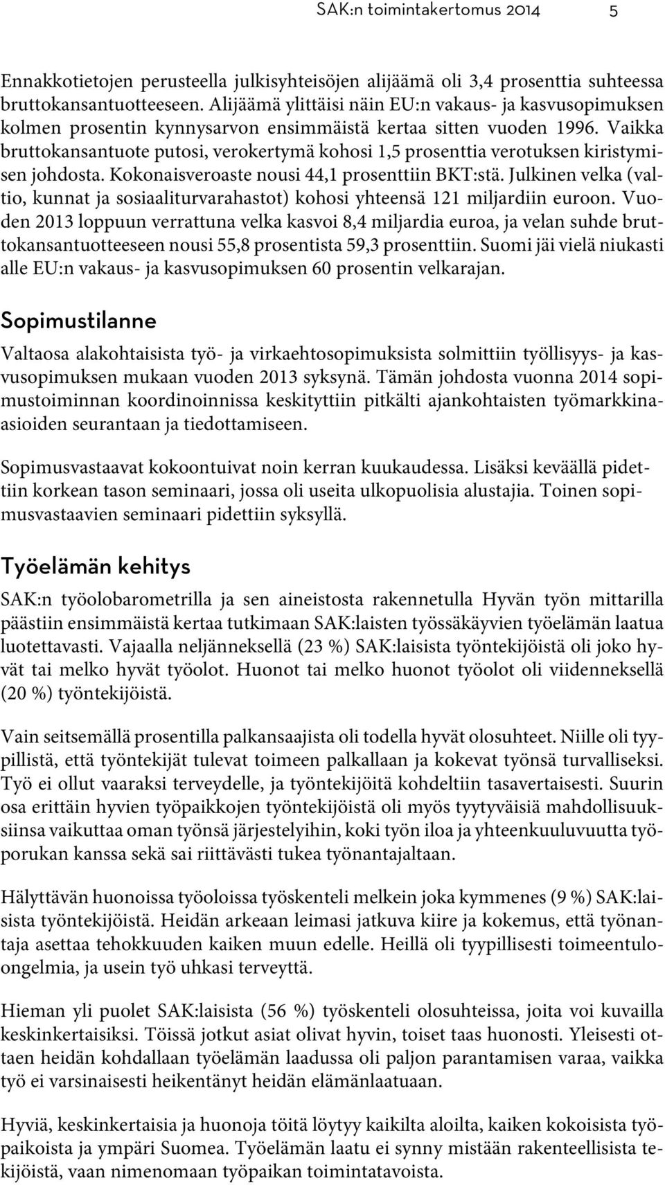 Vaikka bruttokansantuote putosi, verokertymä kohosi 1,5 prosenttia verotuksen kiristymisen johdosta. Kokonaisveroaste nousi 44,1 prosenttiin BKT:stä.