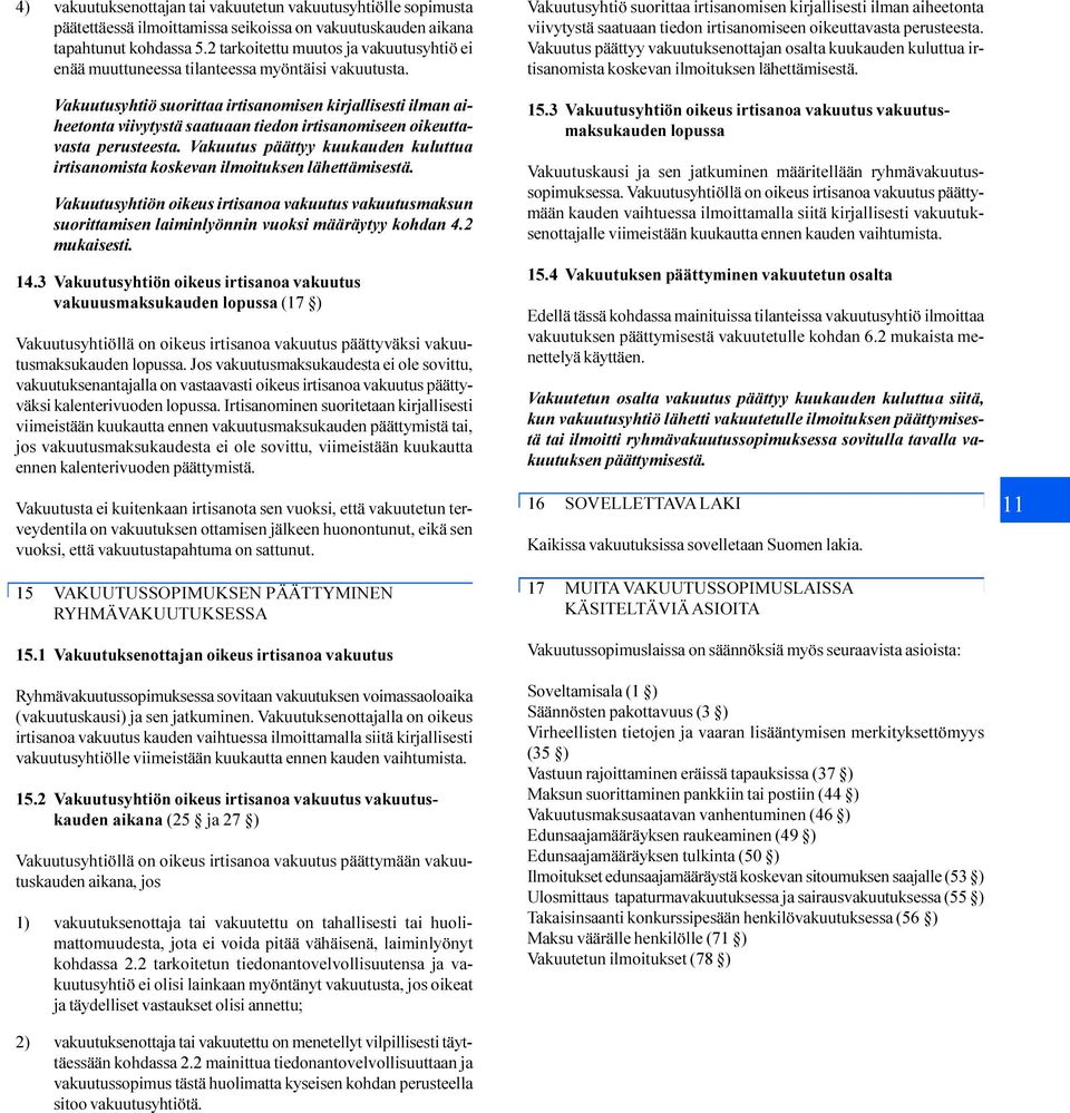 Vakuutusyhtiö suorittaa irtisanomisen kirjallisesti ilman aiheetonta viivytystä saatuaan tiedon irtisanomiseen oikeuttavasta perusteesta.