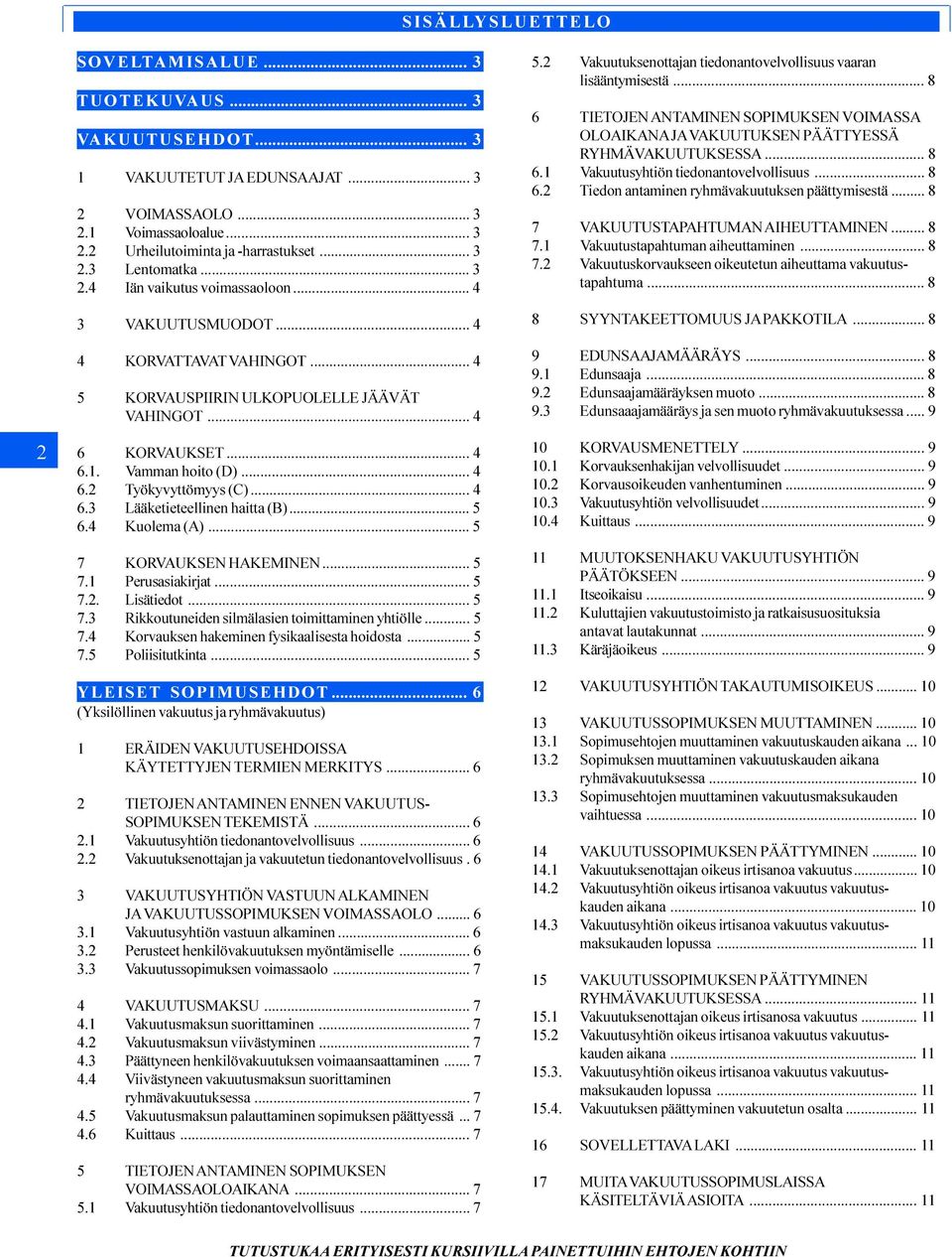 .. 4 6.3 Lääketieteellinen haitta (B)... 5 6.4 Kuolema (A)... 5 7 KORVAUKSEN HAKEMINEN... 5 7.1 Perusasiakirjat... 5 7.2. Lisätiedot... 5 7.3 Rikkoutuneiden silmälasien toimittaminen yhtiölle... 5 7.4 Korvauksen hakeminen fysikaalisesta hoidosta.