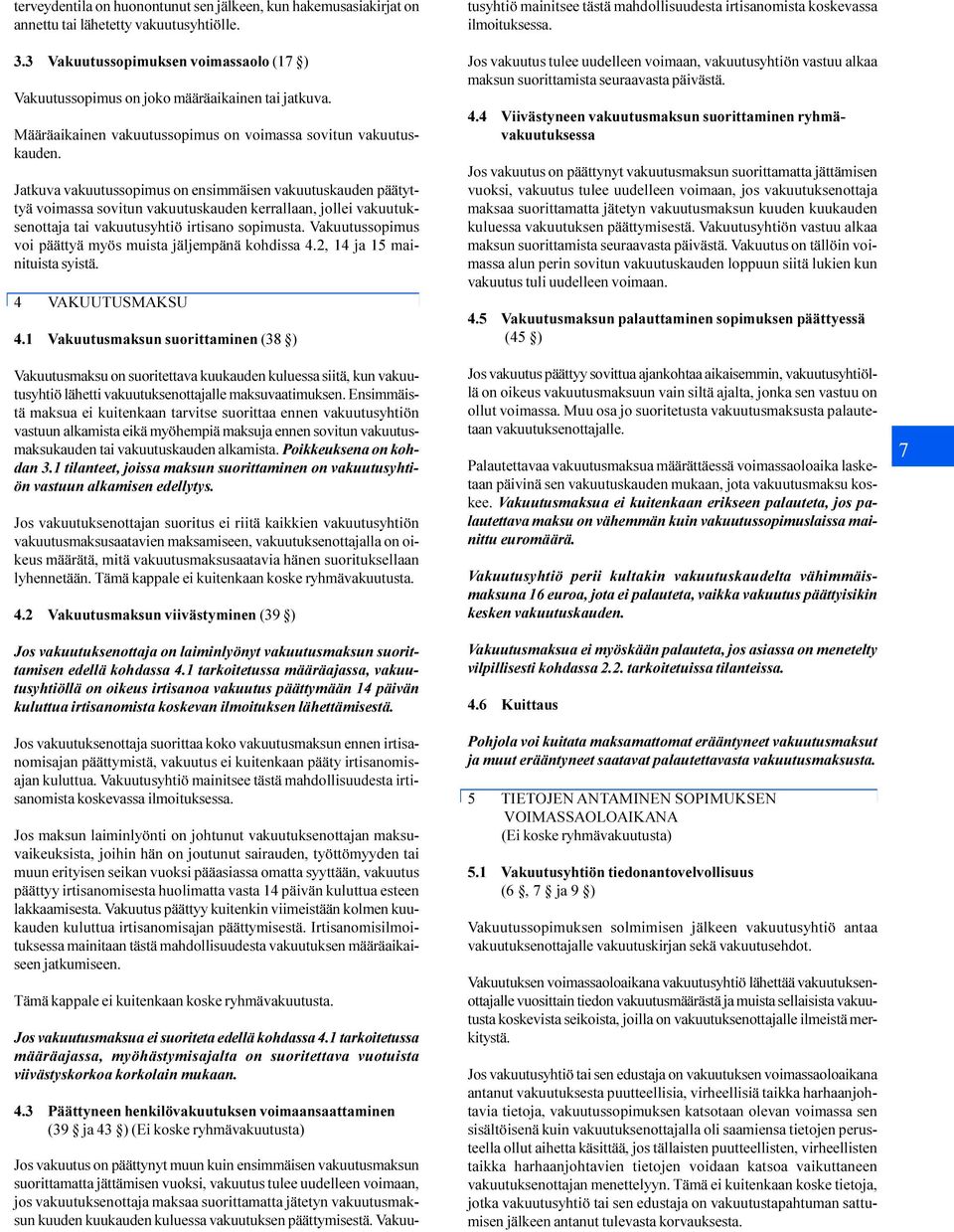 Jatkuva vakuutussopimus on ensimmäisen vakuutuskauden päätyttyä voimassa sovitun vakuutuskauden kerrallaan, jollei vakuutuksenottaja tai vakuutusyhtiö irtisano sopimusta.