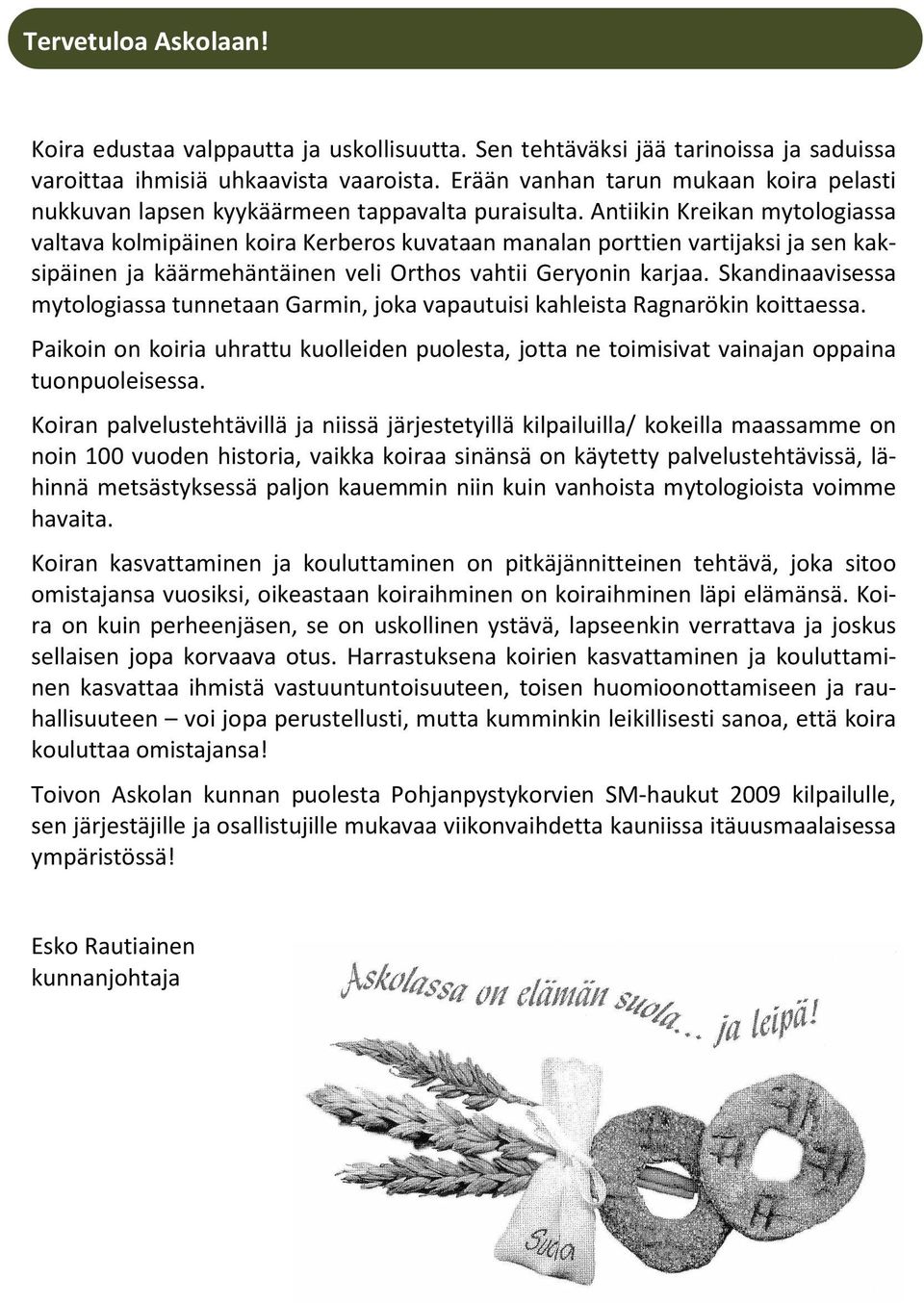 Antiikin Kreikan mytologiassa valtava kolmipäinen koira Kerberos kuvataan manalan porttien vartijaksi ja sen kaksipäinen ja käärmehäntäinen veli Orthos vahtii Geryonin karjaa.