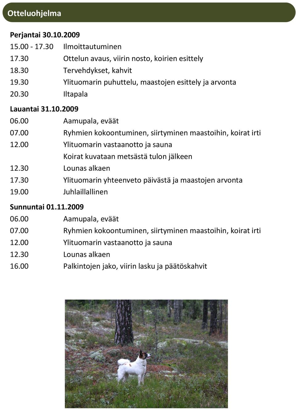 00 Ylituomarin vastaanotto ja sauna Koirat kuvataan metsästä tulon jälkeen 12.30 Lounas alkaen 17.30 Ylituomarin yhteenveto päivästä ja maastojen arvonta 19.