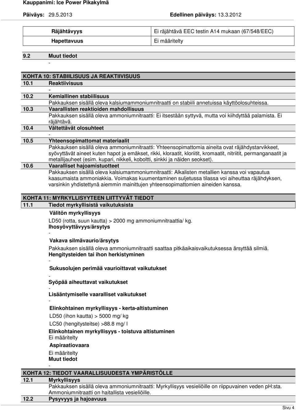 3 Vaarallisten reaktioiden mahdollisuus Pakkauksen sisällä oleva ammoniumnitraatti: Ei itsestään syttyvä, mutta voi kiihdyttää palamista. Ei räjähtävä. 10.4 Vältettävät olosuhteet 10.