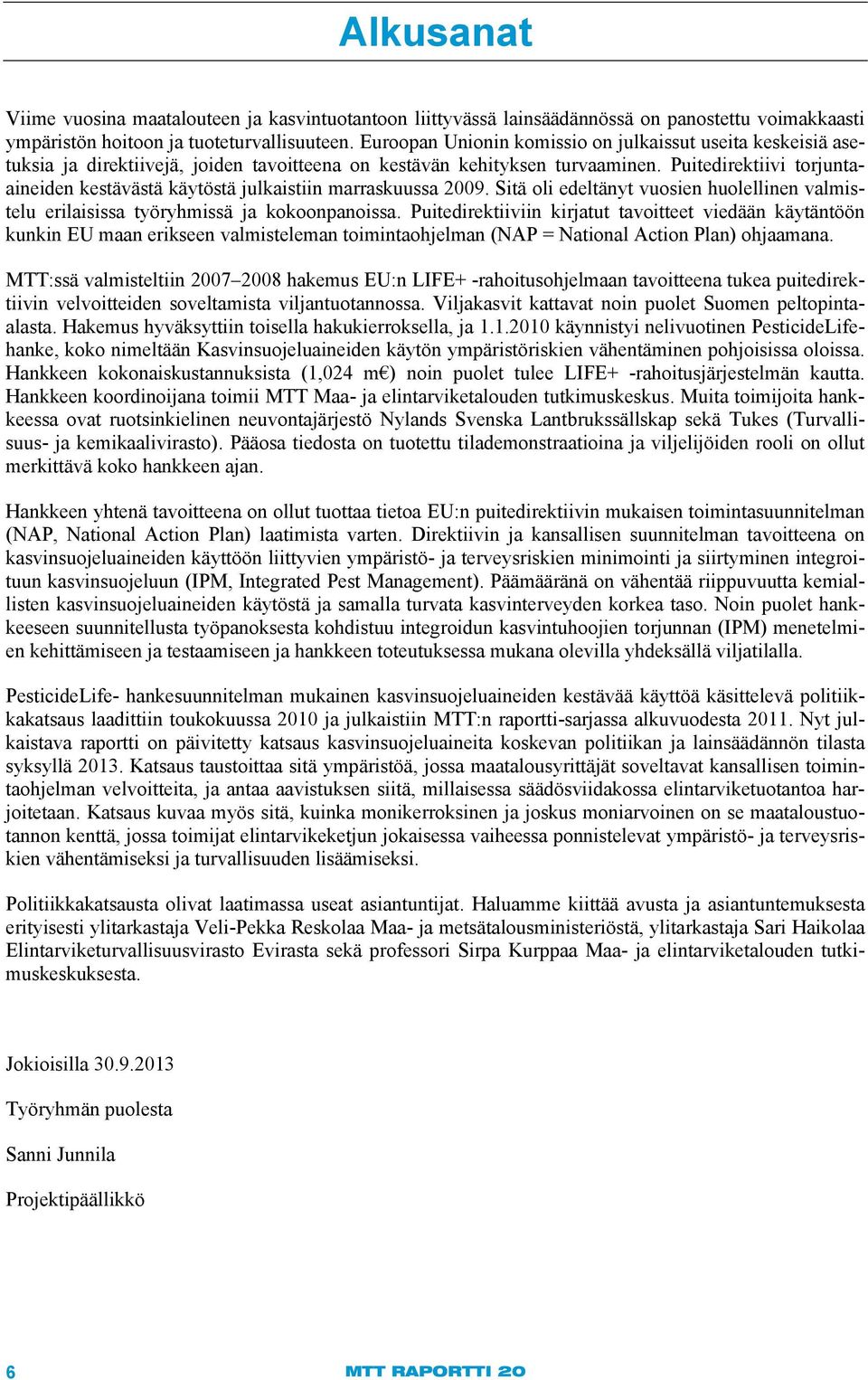 Puitedirektiivi torjuntaaineiden kestävästä käytöstä julkaistiin marraskuussa 2009. Sitä oli edeltänyt vuosien huolellinen valmistelu erilaisissa työryhmissä ja kokoonpanoissa.