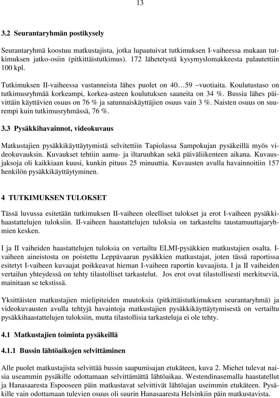 Koulutustaso on tutkimusryhmää korkeampi, korkea-asteen koulutuksen saaneita on 34 %. Bussia lähes päivittäin käyttävien osuus on 76 % ja satunnaiskäyttäjien osuus vain 3 %.