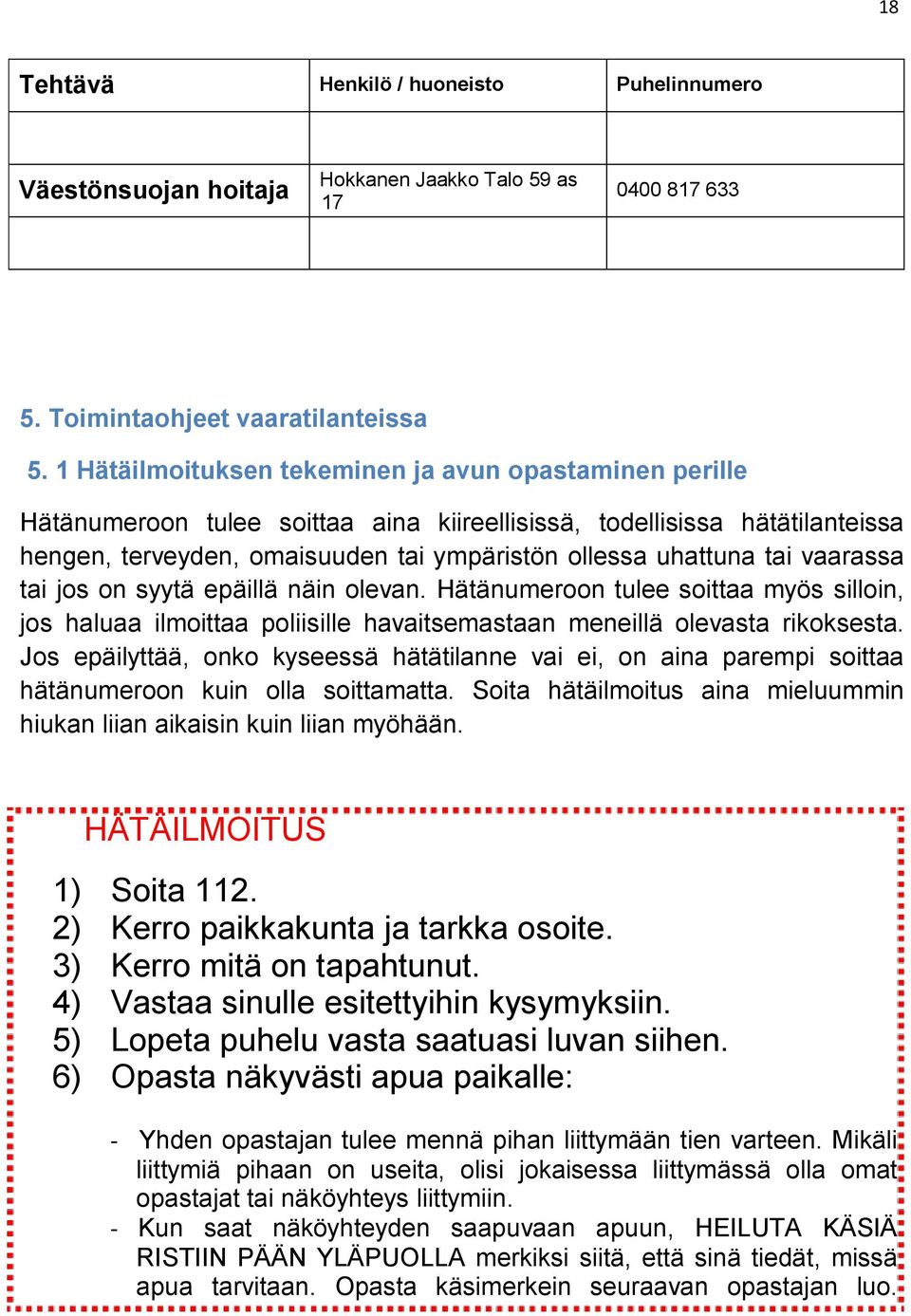 vaarassa tai jos on syytä epäillä näin olevan. Hätänumeroon tulee soittaa myös silloin, jos haluaa ilmoittaa poliisille havaitsemastaan meneillä olevasta rikoksesta.