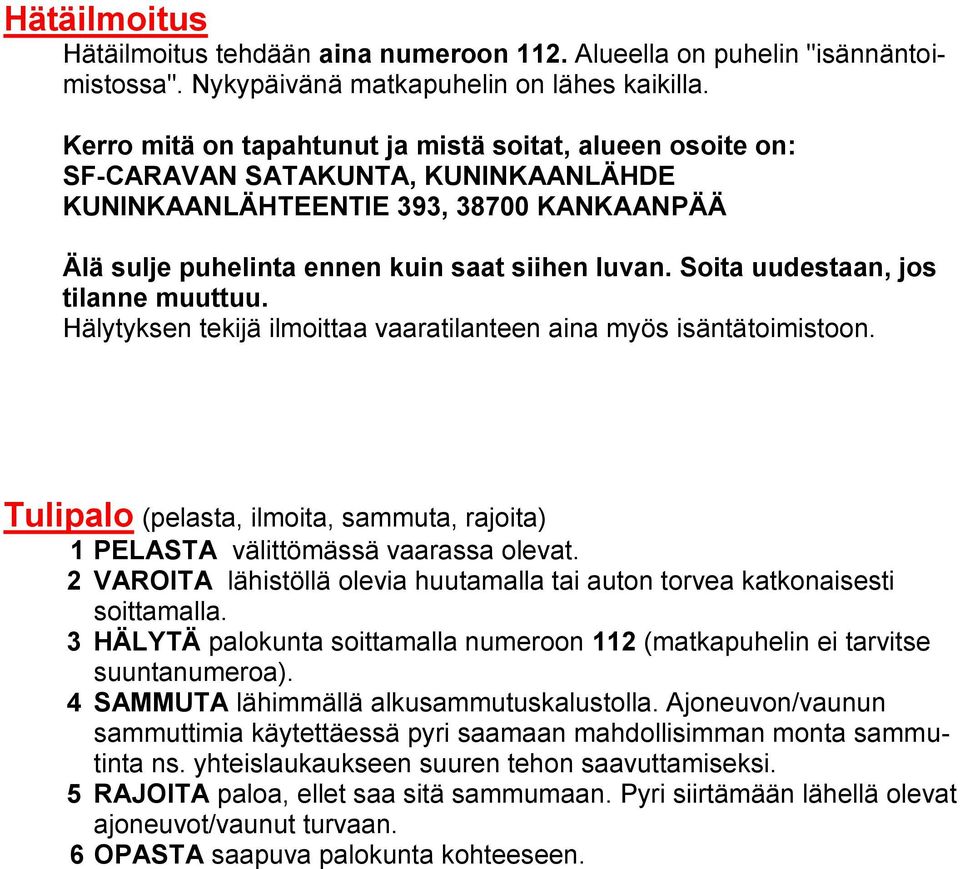 Soita uudestaan, jos tilanne muuttuu. Hälytyksen tekijä ilmoittaa vaaratilanteen aina myös isäntätoimistoon. Tulipalo (pelasta, ilmoita, sammuta, rajoita) 1 PELASTA välittömässä vaarassa olevat.