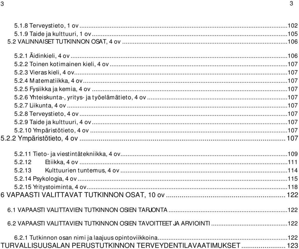 ..107 5.2.10 Ympäristötieto, 4 ov...107 5.2.2 Ympäristötieto, 4 ov... 107 5.2.11 Tieto- ja viestintätekniikka, 4 ov...109 5.2.12 Etiikka, 4 ov...111 5.2.13 Kulttuurien tuntemus, 4 ov...114 5.2.14 Psykologia, 4 ov.